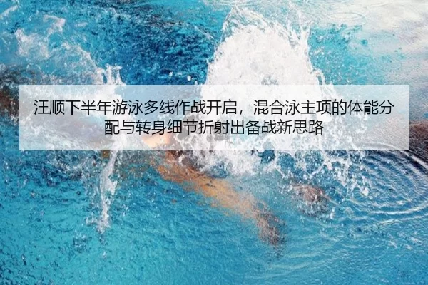 汪顺下半年游泳多线作战开启，混合泳主项的体能分配与转身细节折射出备战新思路
